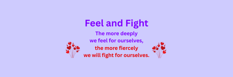 Banner: Feel and Fight: The more deeply we feel for ourselves, the more fiercely we will fight for ourselves