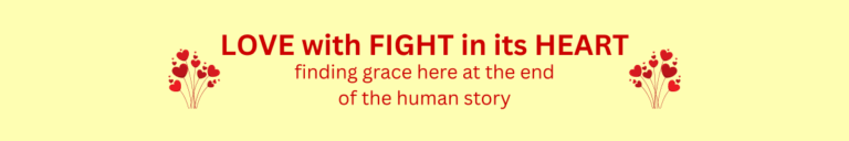 Book title: Love with Fight in its Heart: Finding grace here at the end of the human story
