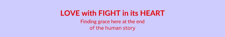 Book title: Love with fight in its heart, finding grace here at the end of the human story