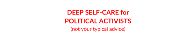 Book title: Deep Self-Care for Political Activists (not your typical advice)