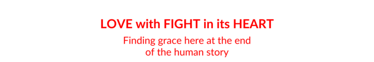 Book title: Love with Fight in its Heart, Finding grace here at the end of the human story
