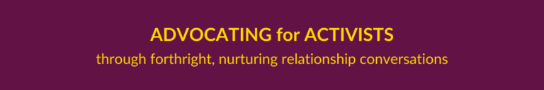 Advocating for Activists through forthright, nurturing relationship conversations